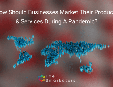 How Should Businesses Market Their Products & Services During A Pandemic?